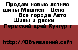 Продам новые летние шины Мишлен › Цена ­ 44 000 - Все города Авто » Шины и диски   . Пермский край,Кунгур г.